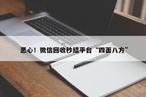  恶心！微信回收秒结平台“四面八方”