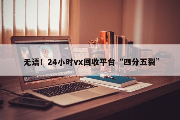  无语！24小时vx回收平台“四分五裂”