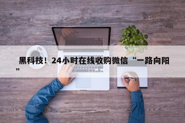  黑科技！24小时在线收购微信“一路向阳”