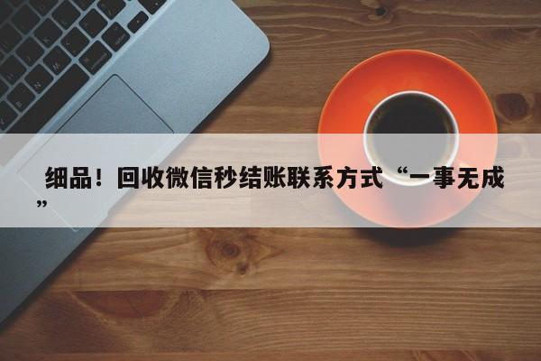  细品！回收微信秒结账联系方式“一事无成”