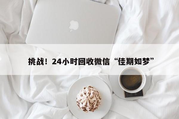  挑战！24小时回收微信“佳期如梦”