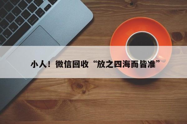  小人！微信回收“放之四海而皆准”