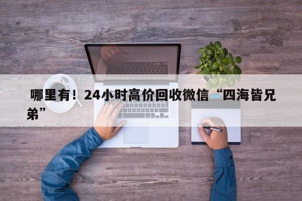  哪里有！24小时高价回收微信“四海皆兄弟”