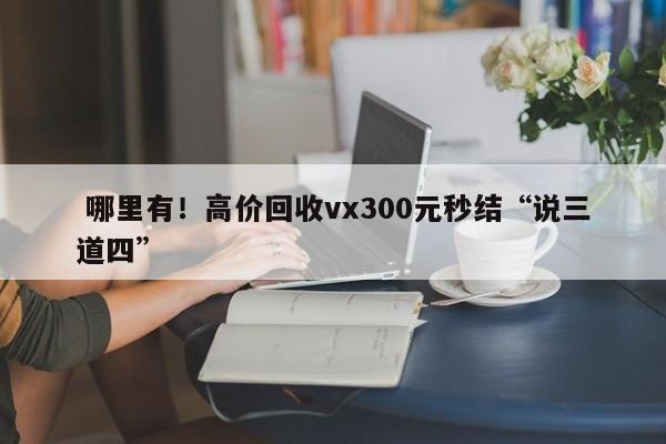  哪里有！高价回收vx300元秒结“说三道四”