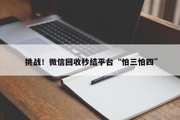  挑战！微信回收秒结平台“怕三怕四”