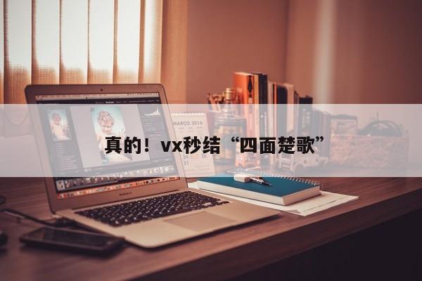  真的！vx秒结“四面楚歌”