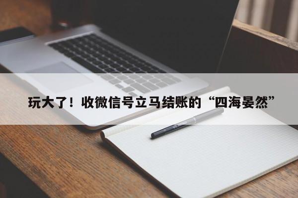  玩大了！收微信号立马结账的“四海晏然”