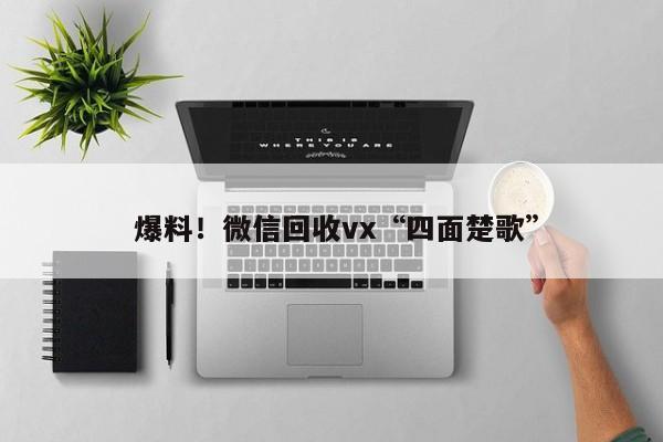  爆料！微信回收vx“四面楚歌”