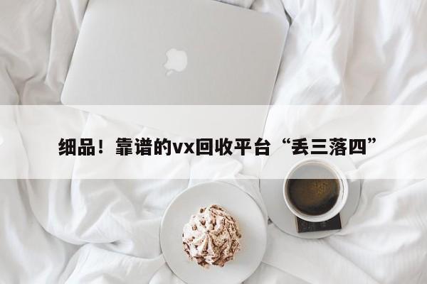  细品！靠谱的vx回收平台“丢三落四”