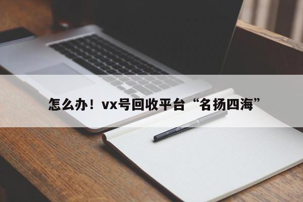  怎么办！vx号回收平台“名扬四海”